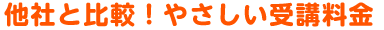 他社と比較! やさしい受講料金