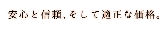 安心と信頼、そして適正な価格